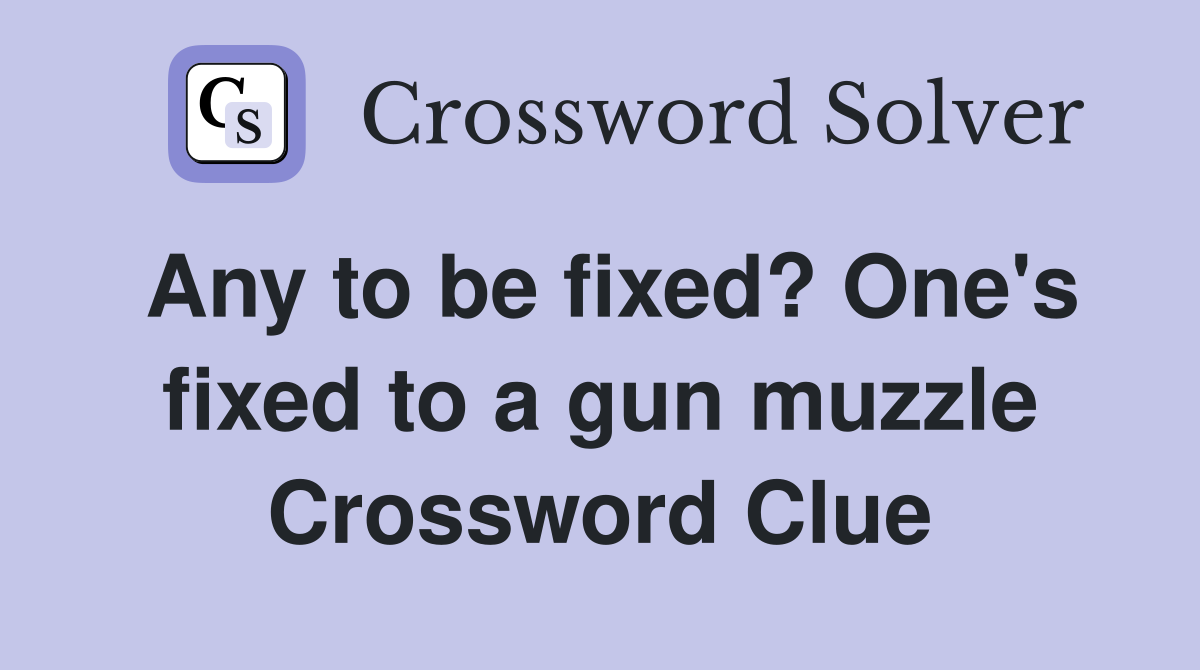 Any to be fixed? One's fixed to a gun muzzle Crossword Clue Answers